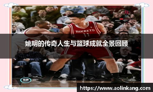 姚明的传奇人生与篮球成就全景回顾