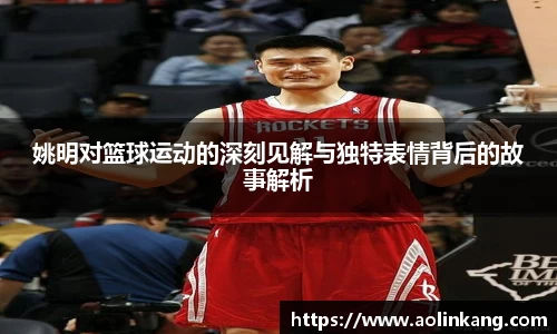 姚明对篮球运动的深刻见解与独特表情背后的故事解析