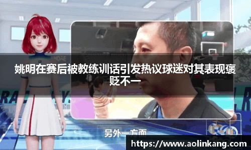 姚明在赛后被教练训话引发热议球迷对其表现褒贬不一