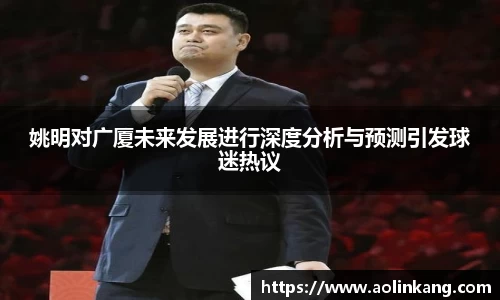 姚明对广厦未来发展进行深度分析与预测引发球迷热议