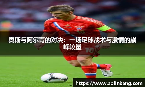 奥斯与阿尔青的对决：一场足球战术与激情的巅峰较量