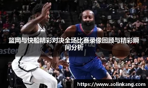 篮网与快船精彩对决全场比赛录像回顾与精彩瞬间分析