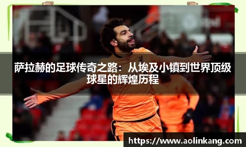 萨拉赫的足球传奇之路：从埃及小镇到世界顶级球星的辉煌历程