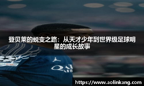 登贝莱的蜕变之路：从天才少年到世界级足球明星的成长故事