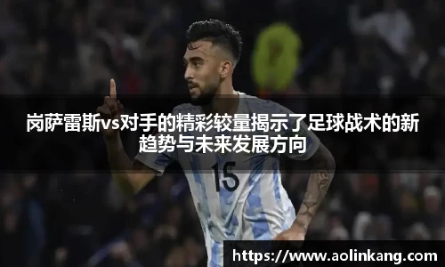 岗萨雷斯vs对手的精彩较量揭示了足球战术的新趋势与未来发展方向