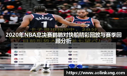 2020年NBA总决赛鹈鹕对快船精彩回放与赛季回顾分析
