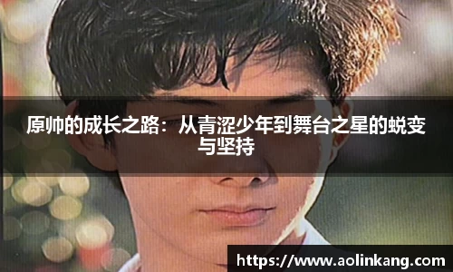 原帅的成长之路：从青涩少年到舞台之星的蜕变与坚持