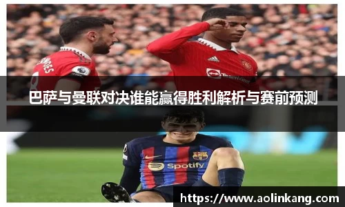 巴萨与曼联对决谁能赢得胜利解析与赛前预测