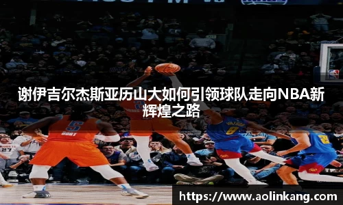 谢伊吉尔杰斯亚历山大如何引领球队走向NBA新辉煌之路
