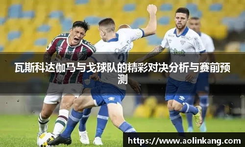瓦斯科达伽马与戈球队的精彩对决分析与赛前预测
