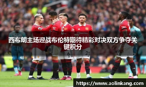 西布朗主场迎战布伦特期待精彩对决双方争夺关键积分